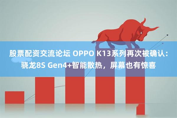 股票配资交流论坛 OPPO K13系列再次被确认：骁龙8S Gen4+智能散热，屏幕也有惊喜