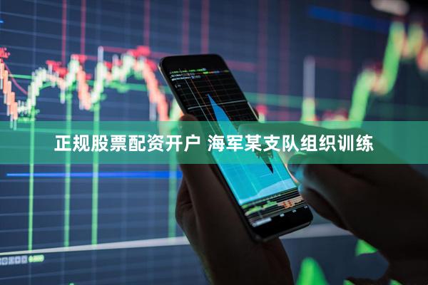 正规股票配资开户 海军某支队组织训练