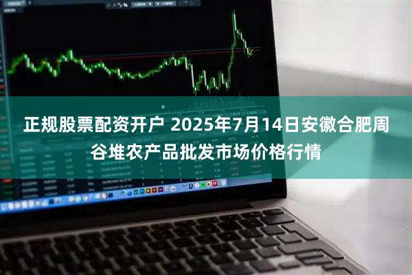 正规股票配资开户 2025年7月14日安徽合肥周谷堆农产品批发市场价格行情