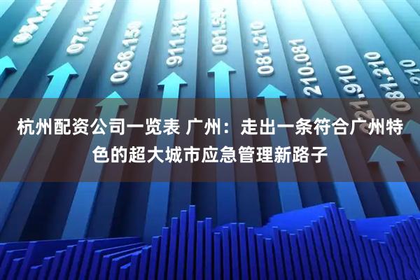 杭州配资公司一览表 广州：走出一条符合广州特色的超大城市应急管理新路子