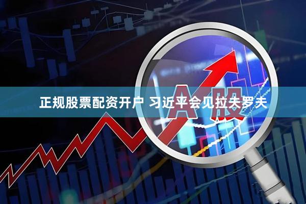 正规股票配资开户 习近平会见拉夫罗夫
