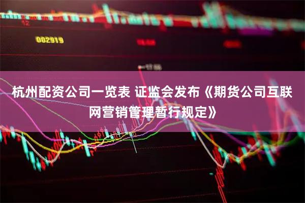 杭州配资公司一览表 证监会发布《期货公司互联网营销管理暂行规定》
