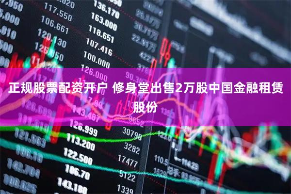 正规股票配资开户 修身堂出售2万股中国金融租赁股份