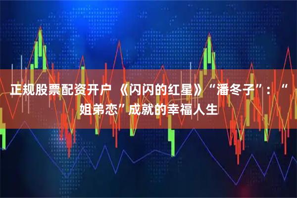 正规股票配资开户 《闪闪的红星》“潘冬子”：“姐弟恋”成就的幸福人生