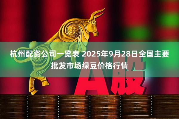 杭州配资公司一览表 2025年9月28日全国主要批发市场绿豆价格行情