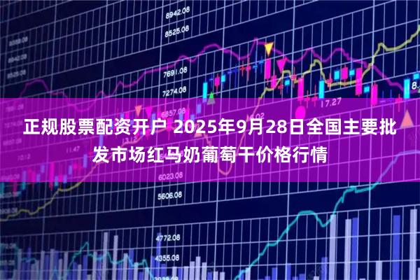 正规股票配资开户 2025年9月28日全国主要批发市场红马奶葡萄干价格行情