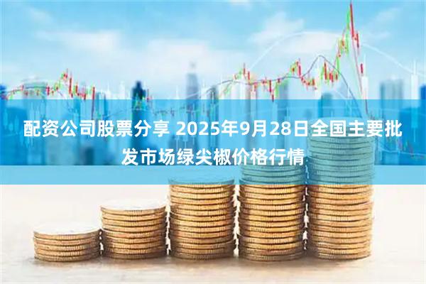 配资公司股票分享 2025年9月28日全国主要批发市场绿尖椒价格行情