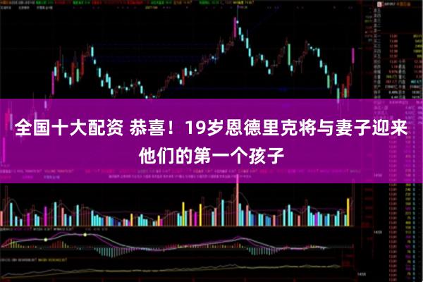 全国十大配资 恭喜！19岁恩德里克将与妻子迎来他们的第一个孩子