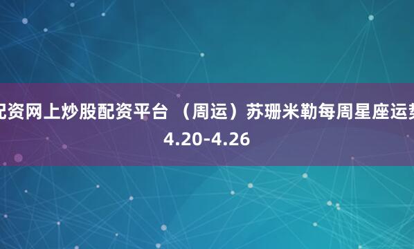 配资网上炒股配资平台 （周运）苏珊米勒每周星座运势4.20-4.26